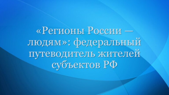 Федеральный путеводитель жителей субъектов РФ "Регионы России - людям" Федеральный путеводитель жителей субъектов РФ "Регионы России - людям".